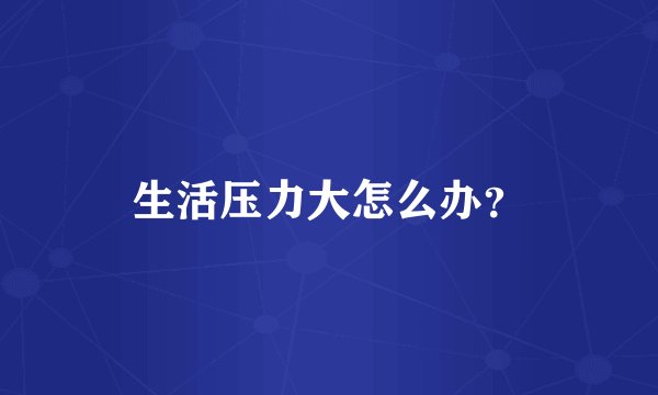生活压力大怎么办？
