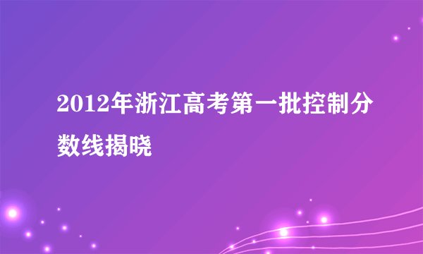 2012年浙江高考第一批控制分数线揭晓