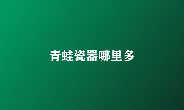 青蛙瓷器哪里多