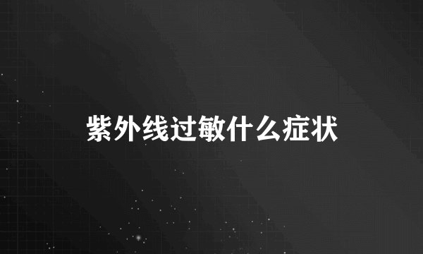 紫外线过敏什么症状