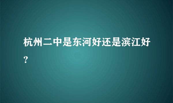 杭州二中是东河好还是滨江好？