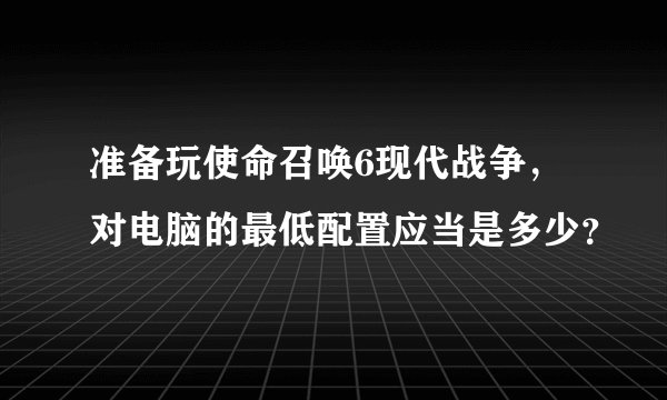 准备玩使命召唤6现代战争，对电脑的最低配置应当是多少？