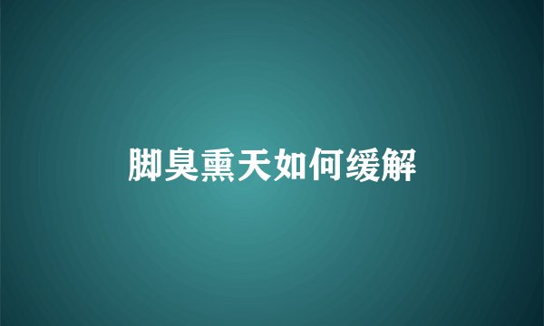 脚臭熏天如何缓解