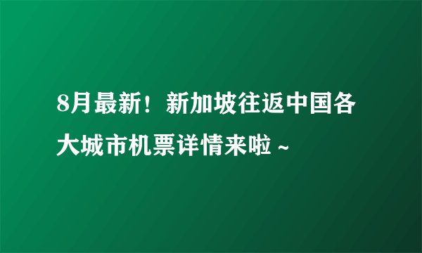 8月最新！新加坡往返中国各大城市机票详情来啦～