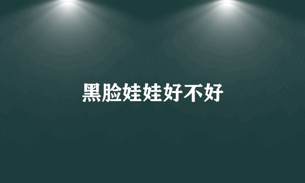 黑脸娃娃好不好