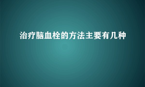 治疗脑血栓的方法主要有几种