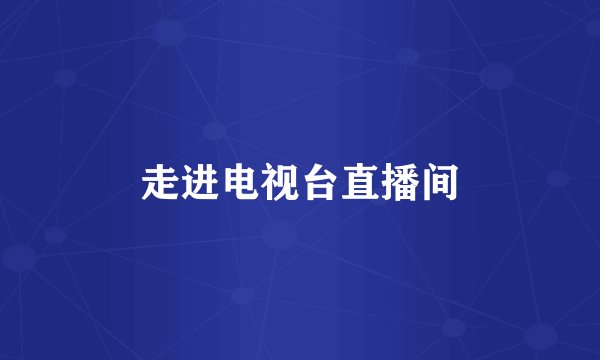 走进电视台直播间