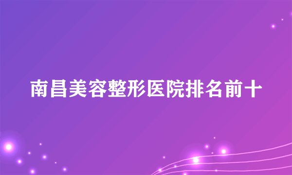 南昌美容整形医院排名前十