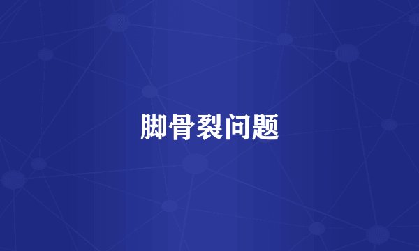 脚骨裂问题