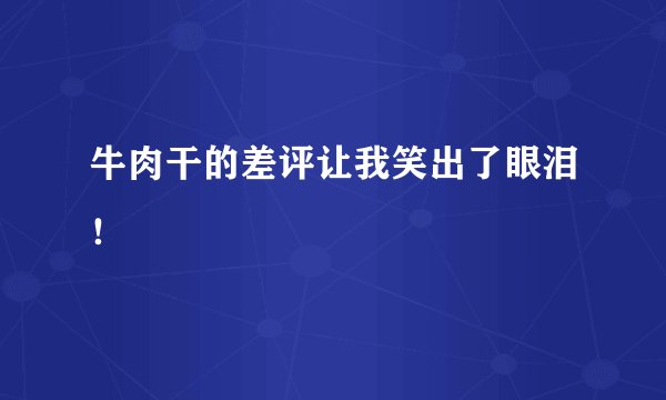 牛肉干的差评让我笑出了眼泪！