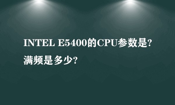 INTEL E5400的CPU参数是?满频是多少?