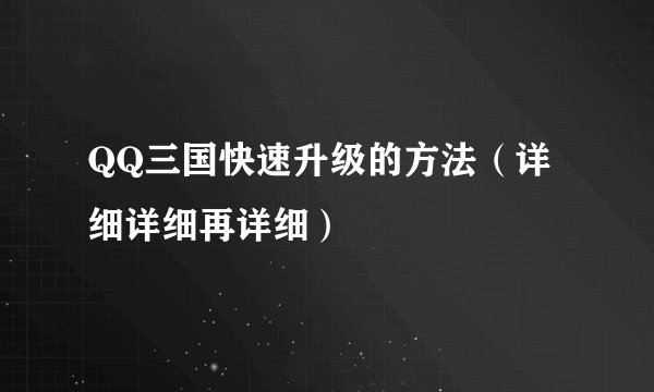QQ三国快速升级的方法（详细详细再详细）