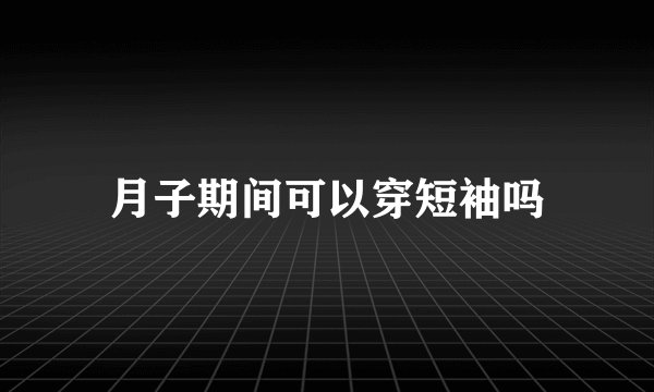 月子期间可以穿短袖吗