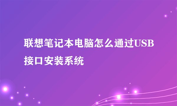 联想笔记本电脑怎么通过USB接口安装系统