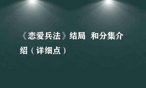 《恋爱兵法》结局  和分集介绍（详细点）