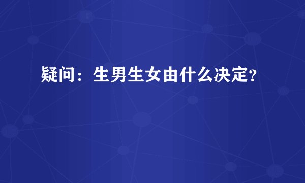 疑问：生男生女由什么决定？