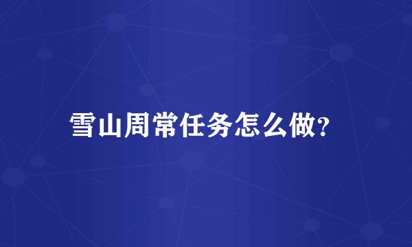 雪山周常任务怎么做？