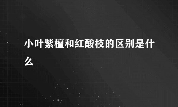 小叶紫檀和红酸枝的区别是什么