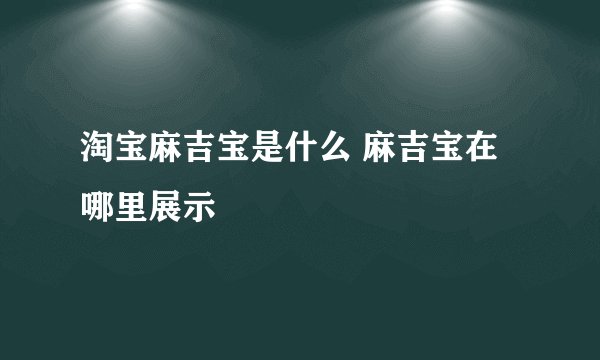 淘宝麻吉宝是什么 麻吉宝在哪里展示