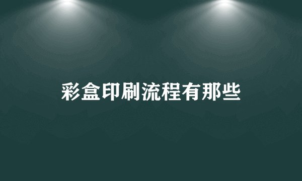 彩盒印刷流程有那些