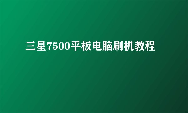 三星7500平板电脑刷机教程
