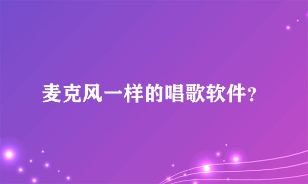 麦克风一样的唱歌软件？