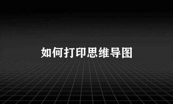 如何打印思维导图