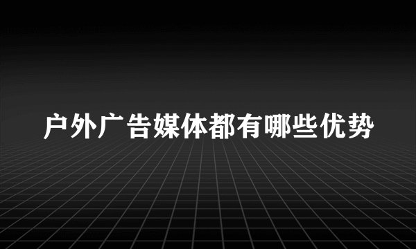 户外广告媒体都有哪些优势