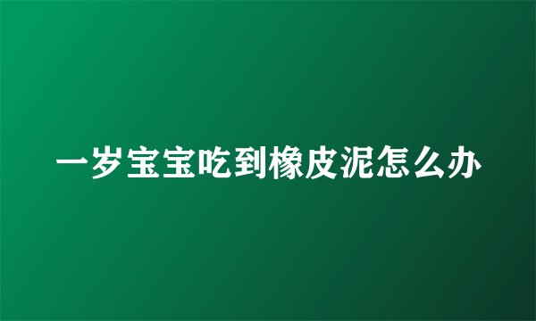 一岁宝宝吃到橡皮泥怎么办