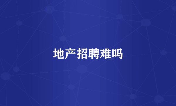 地产招聘难吗