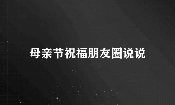 母亲节祝福朋友圈说说