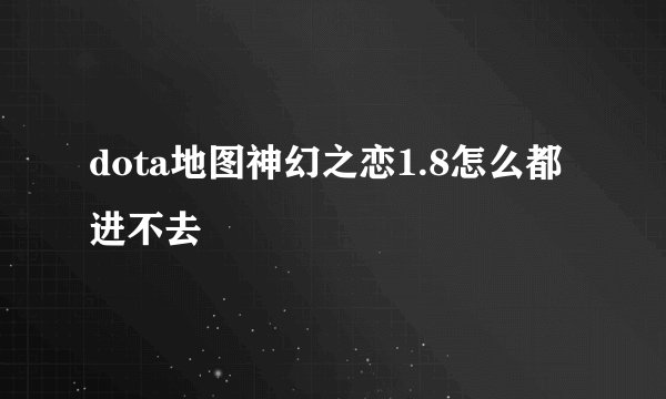 dota地图神幻之恋1.8怎么都进不去