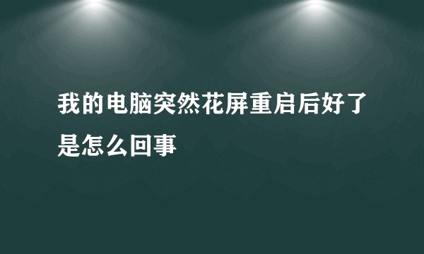 我的电脑突然花屏重启后好了是怎么回事