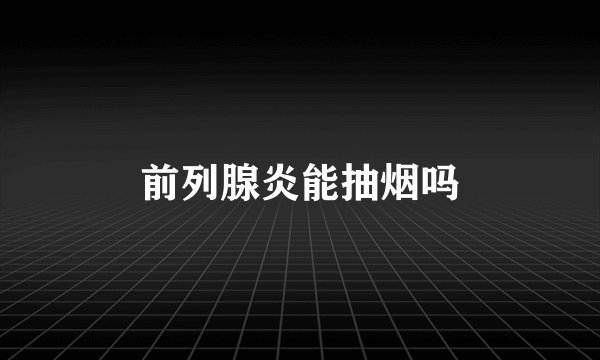 前列腺炎能抽烟吗