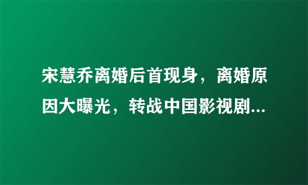 宋慧乔离婚后首现身，离婚原因大曝光，转战中国影视剧又是为何？