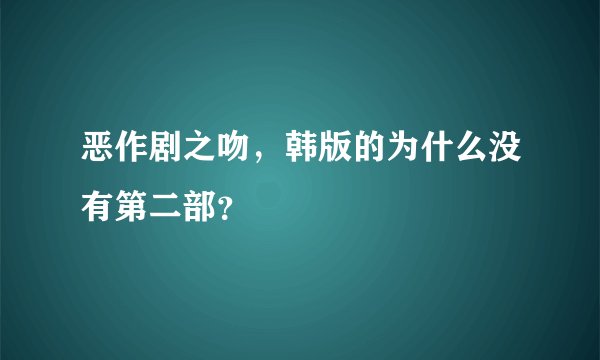 恶作剧之吻,韩版的为什么没有第二部?