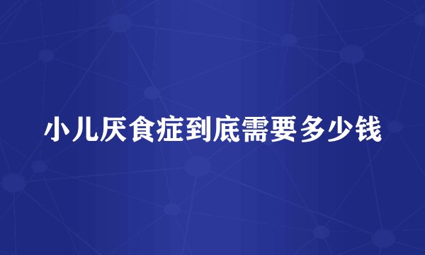 小儿厌食症到底需要多少钱