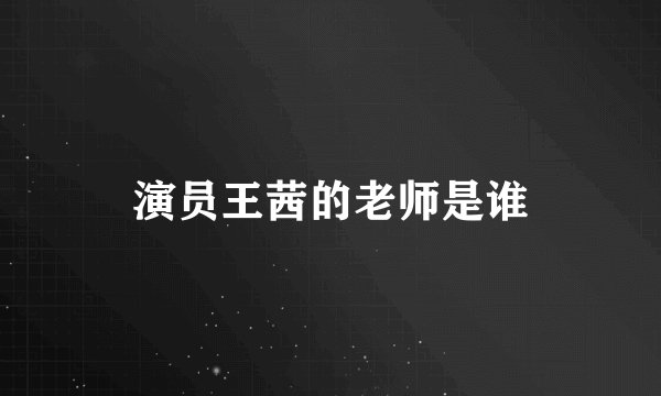 演员王茜的老师是谁