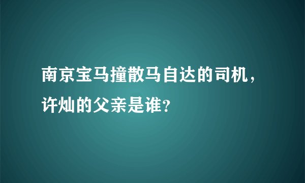 南京宝马撞散马自达的司机，许灿的父亲是谁？
