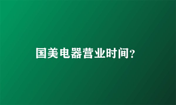 国美电器营业时间？
