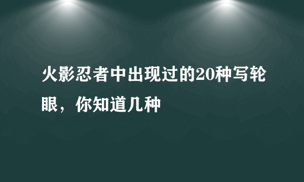 火影忍者中出现过的20种写轮眼，你知道几种