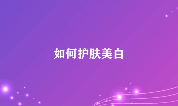 如何护肤美白