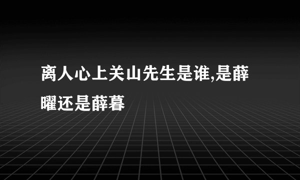 离人心上关山先生是谁,是薛曜还是薛暮