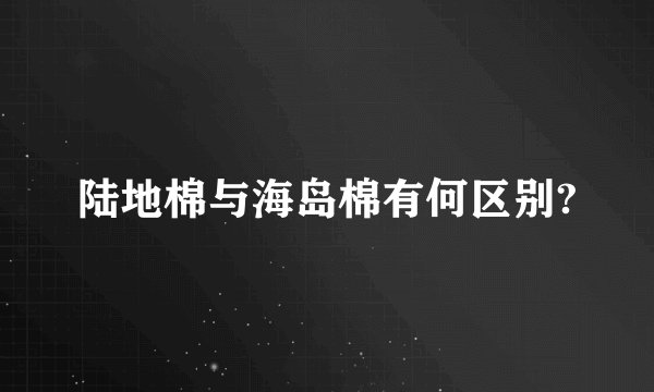 陆地棉与海岛棉有何区别?