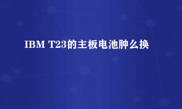 IBM T23的主板电池肿么换