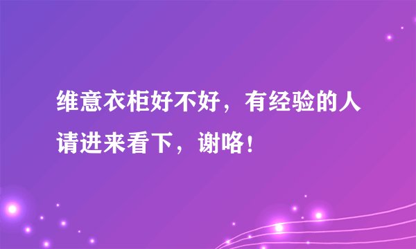 维意衣柜好不好,有经验的人请进来看下,谢咯!