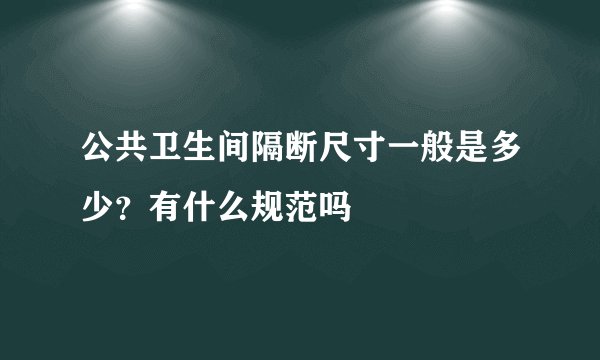 公共卫生间隔断尺寸一般是多少?有什么规范吗