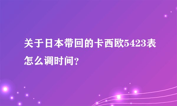 关于日本带回的卡西欧5423表怎么调时间？