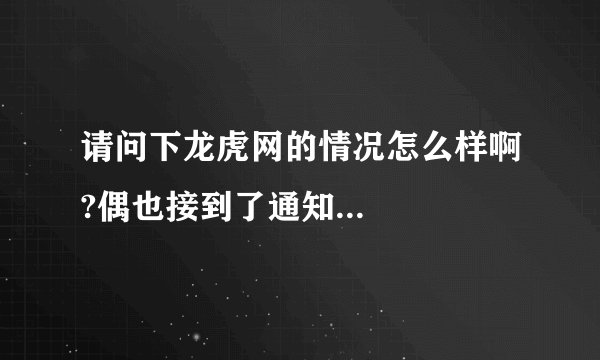请问下龙虎网的情况怎么样啊?偶也接到了通知...