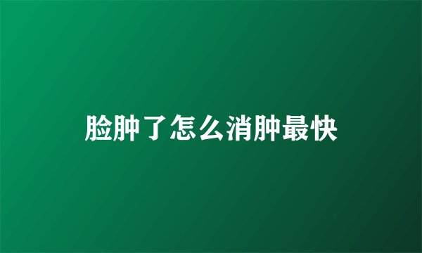 脸肿了怎么消肿最快